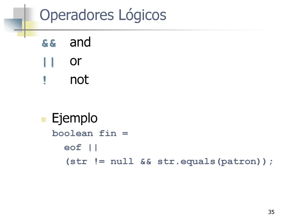 Operadores Lógicos && and || or ! not Ejemplo boolean fin = eof ||