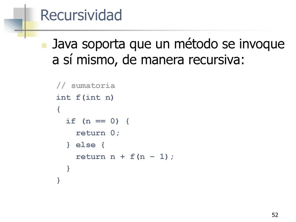 Recursividad Java soporta que un método se invoque a sí mismo, de manera recursiva: // sumatoria. int f(int n)