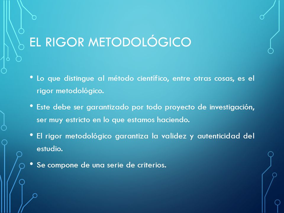 EL RIGOR METODOLÓGICO Lo que distingue al método científico, entre otras cosas, es el rigor metodológico.