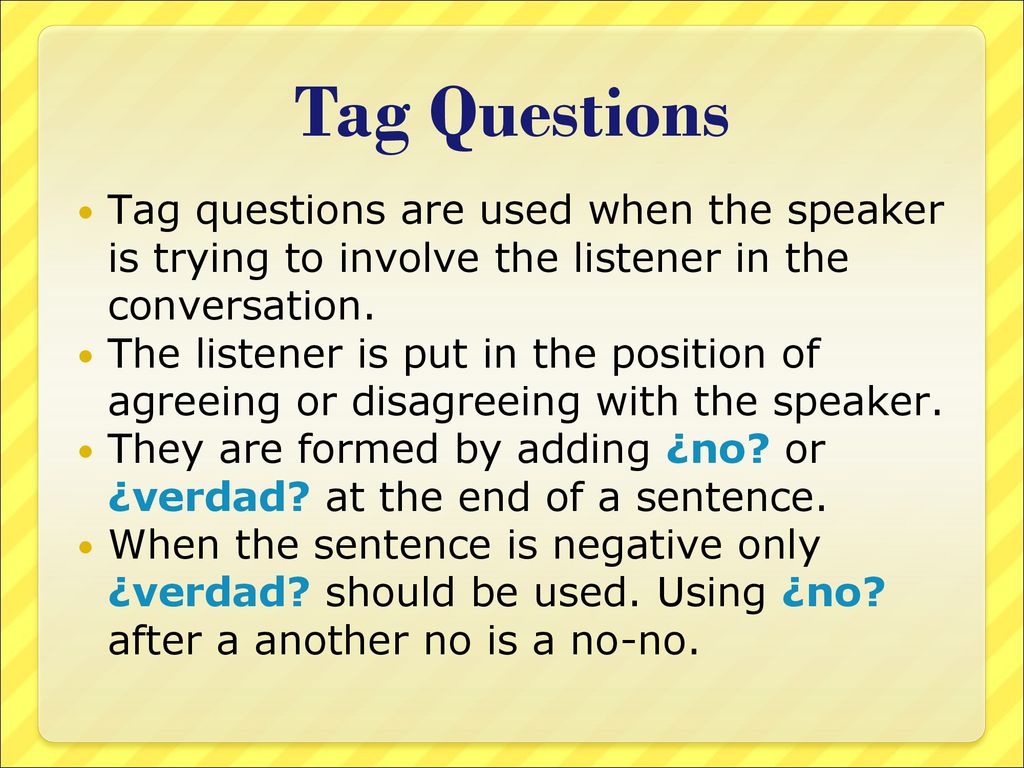 Tag Questions Tag questions are used when the speaker is trying to involve the listener in the conversation.