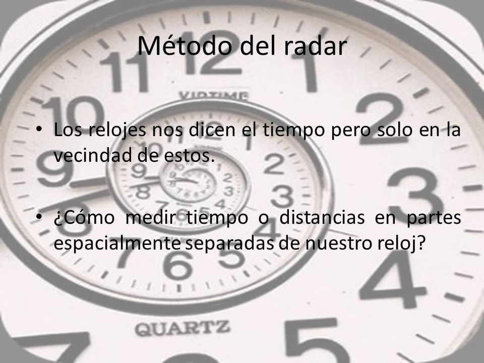 Método del radar Los relojes nos dicen el tiempo pero solo en la vecindad de estos.