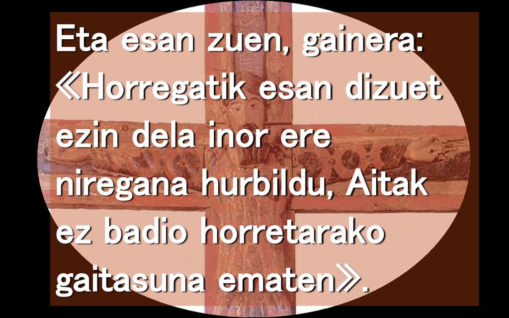 Eta esan zuen, gainera: «Horregatik esan dizuet ezin dela inor ere niregana hurbildu, Aitak ez badio horretarako gaitasuna ematen».