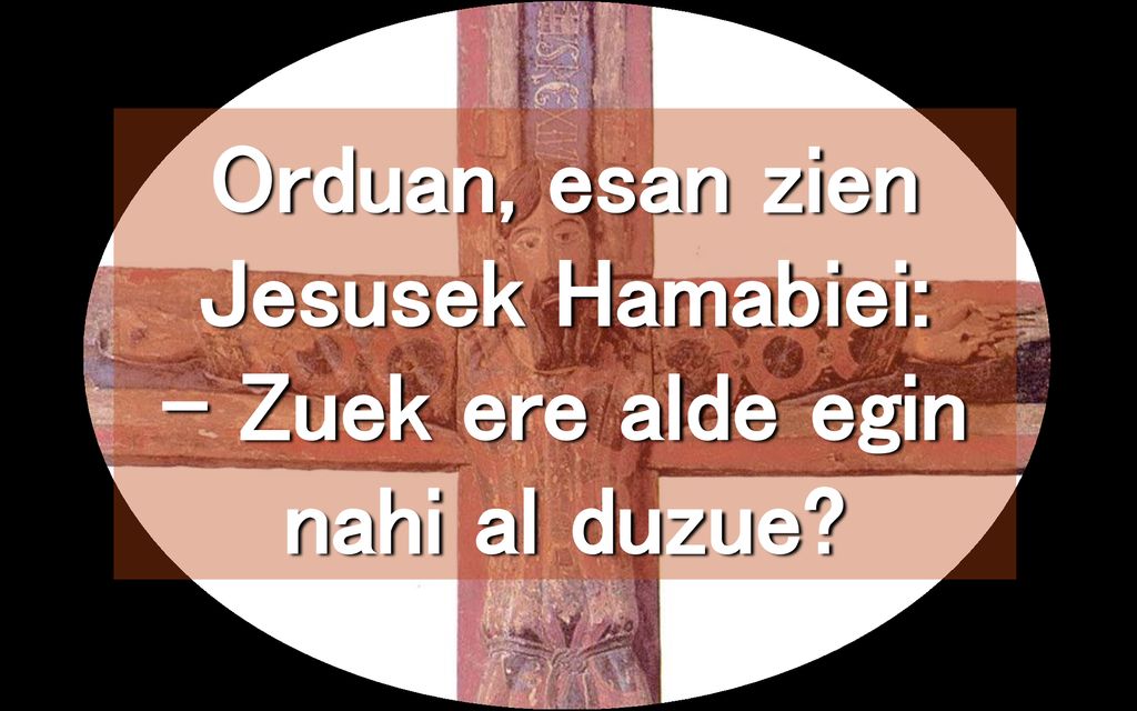 Orduan, esan zien Jesusek Hamabiei: – Zuek ere alde egin nahi al duzue