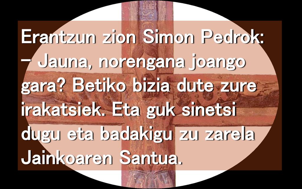 Erantzun zion Simon Pedrok: – Jauna, norengana joango gara