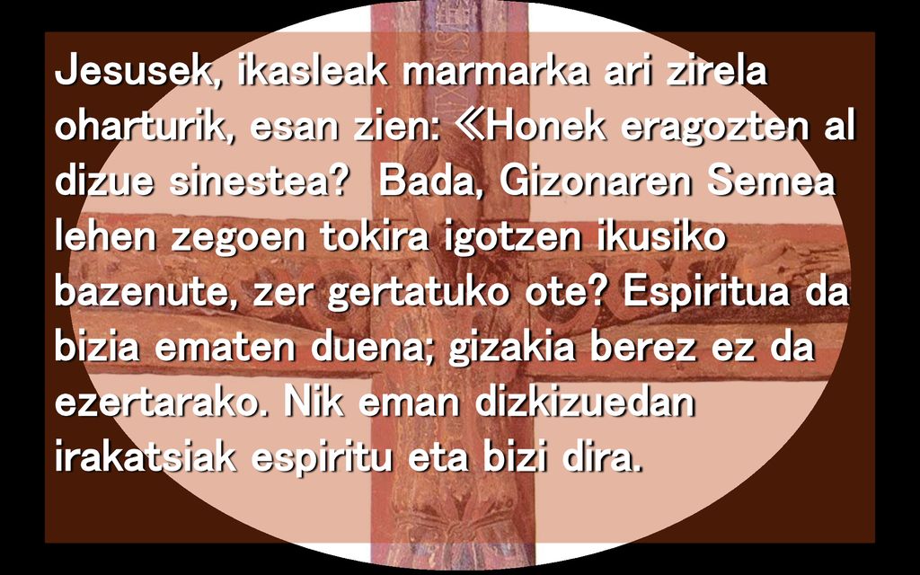 Jesusek, ikasleak marmarka ari zirela oharturik, esan zien: «Honek eragozten al dizue sinestea.