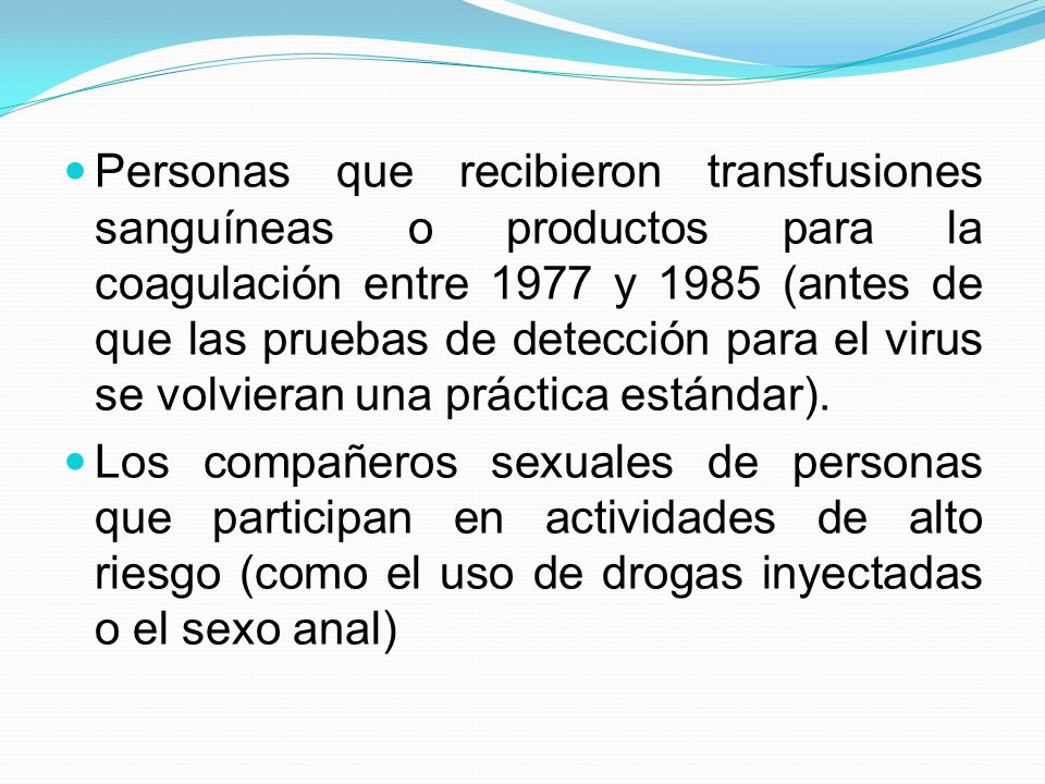 Personas que recibieron transfusiones sanguíneas o productos para la coagulación entre 1977 y 1985 (antes de que las pruebas de detección para el virus se volvieran una práctica estándar).