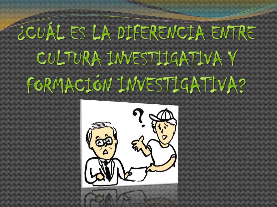 ¿CUÁL ES LA DIFERENCIA ENTRE CULTURA INVESTIIGATIVA Y FORMACIÓN INVESTIGATIVA