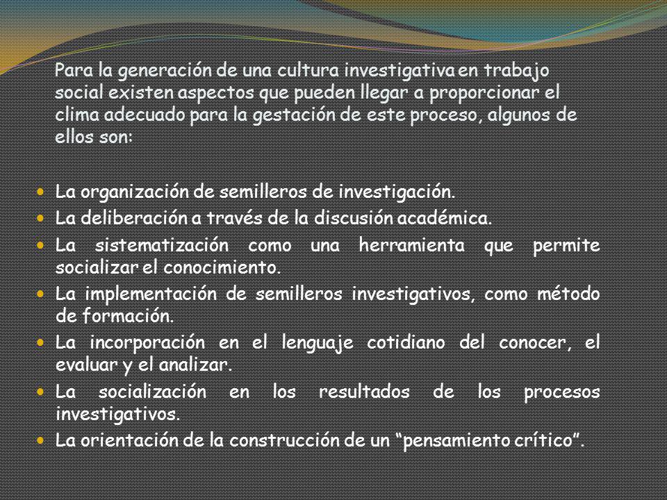 Para la generación de una cultura investigativa en trabajo social existen aspectos que pueden llegar a proporcionar el clima adecuado para la gestación de este proceso, algunos de ellos son: