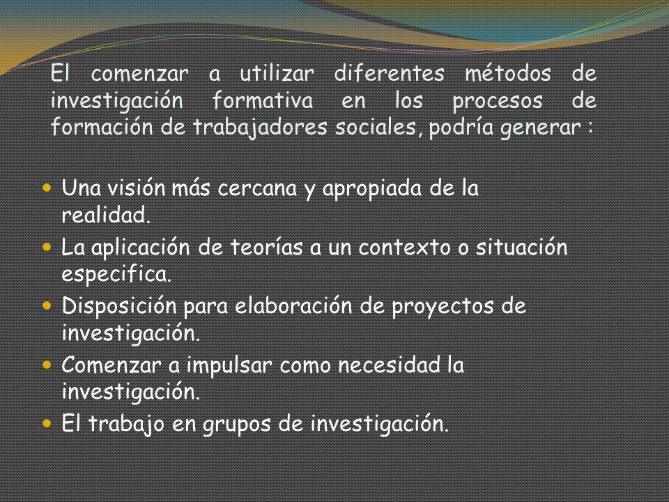 El comenzar a utilizar diferentes métodos de investigación formativa en los procesos de formación de trabajadores sociales, podría generar :