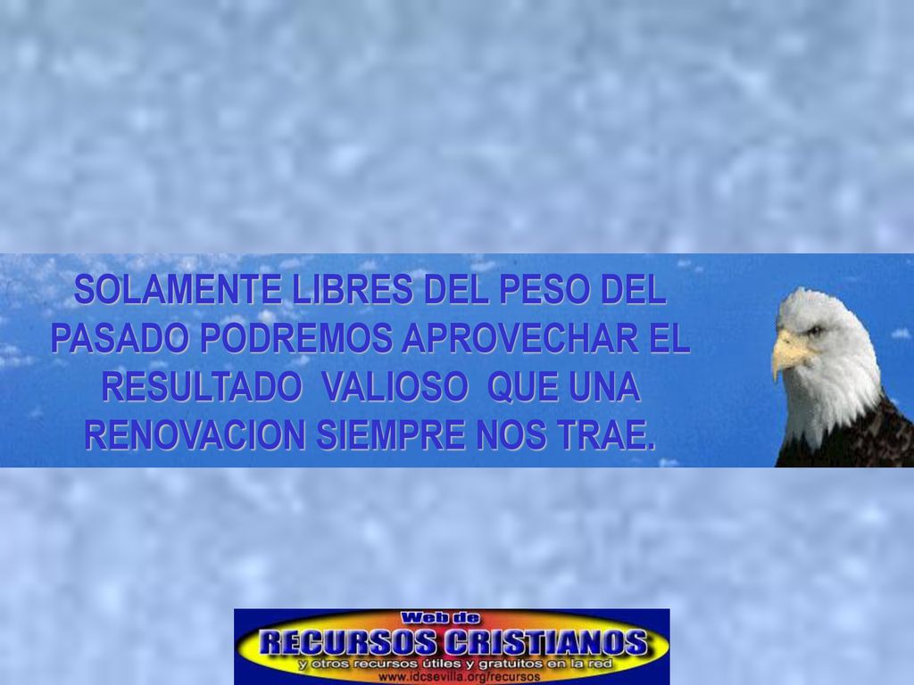 SOLAMENTE LIBRES DEL PESO DEL PASADO PODREMOS APROVECHAR EL RESULTADO VALIOSO QUE UNA RENOVACION SIEMPRE NOS TRAE.