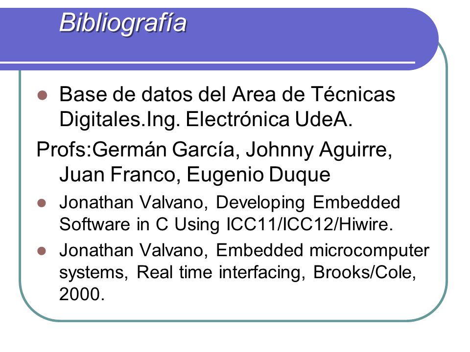 Bibliografía Base de datos del Area de Técnicas Digitales.Ing. Electrónica UdeA. Profs:Germán García, Johnny Aguirre, Juan Franco, Eugenio Duque.