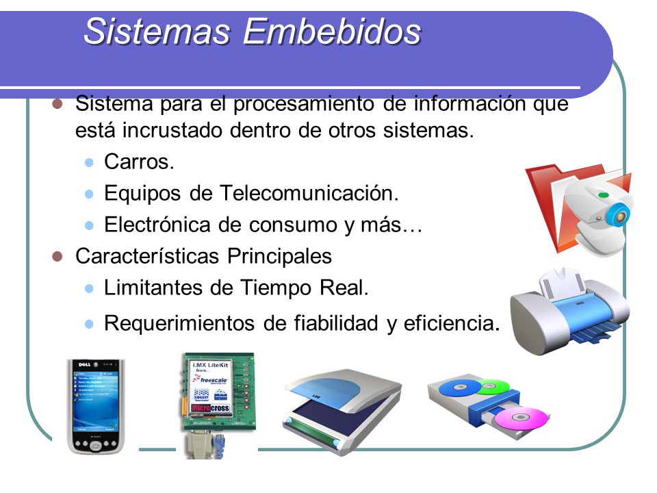 Sistemas Embebidos Sistema para el procesamiento de información que está incrustado dentro de otros sistemas.