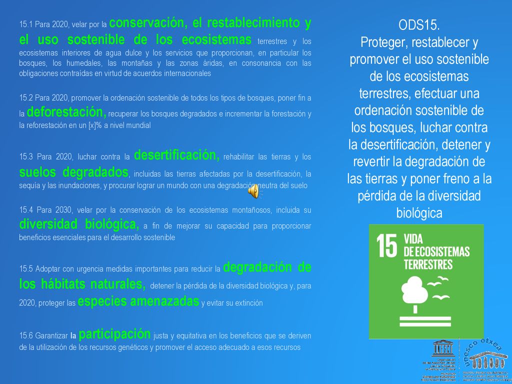ODS15. Proteger, restablecer y promover el uso sostenible de los ecosistemas terrestres, efectuar una ordenación sostenible de los bosques, luchar contra la desertificación, detener y revertir la degradación de las tierras y poner freno a la pérdida de la diversidad biológica