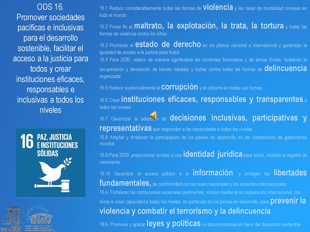 ODS 16. Promover sociedades pacíficas e inclusivas para el desarrollo sostenible, facilitar el acceso a la justicia para todos y crear instituciones eficaces, responsables e inclusivas a todos los niveles