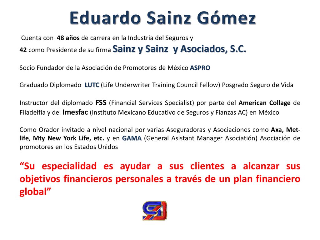Eduardo Sainz Gómez Cuenta con 48 años de carrera en la Industria del Seguros y. 42 como Presidente de su firma Sainz y Sainz y Asociados, S.C.