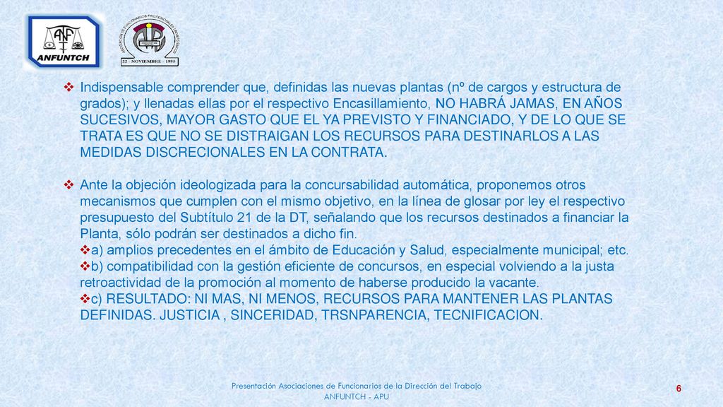 Indispensable comprender que, definidas las nuevas plantas (nº de cargos y estructura de grados); y llenadas ellas por el respectivo Encasillamiento, NO HABRÁ JAMAS, EN AÑOS SUCESIVOS, MAYOR GASTO QUE EL YA PREVISTO Y FINANCIADO, Y DE LO QUE SE TRATA ES QUE NO SE DISTRAIGAN LOS RECURSOS PARA DESTINARLOS A LAS MEDIDAS DISCRECIONALES EN LA CONTRATA.