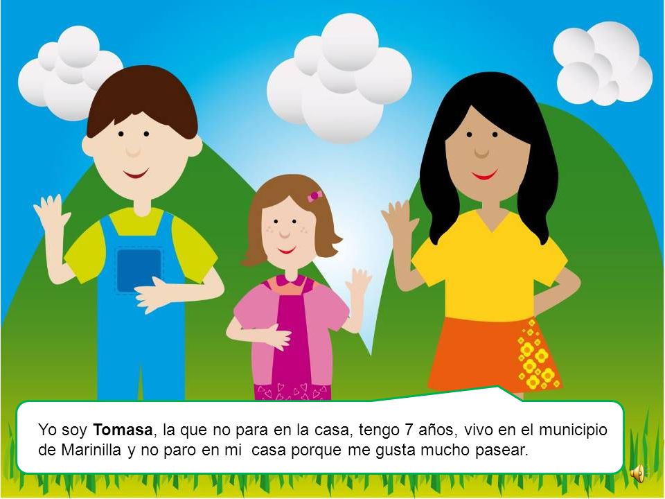 Yo soy Tomasa, la que no para en la casa, tengo 7 años, vivo en el municipio de Marinilla y no paro en mi casa porque me gusta mucho pasear.
