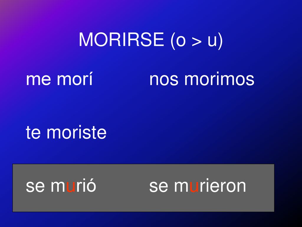 MORIRSE (o > u) me morí te moriste se murió nos morimos se murieron