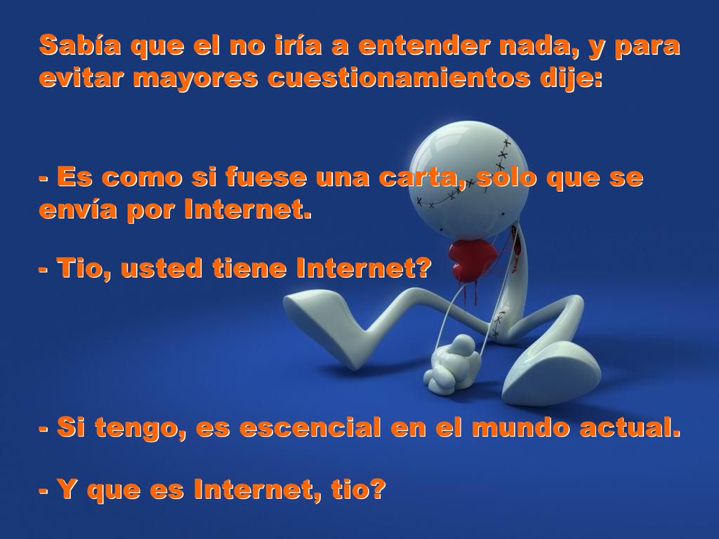 Sabía que el no iría a entender nada, y para evitar mayores cuestionamientos dije: