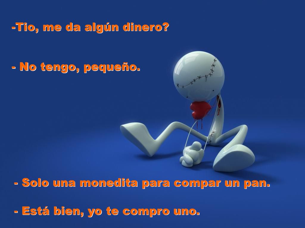 -Tio, me da algún dinero. - No tengo, pequeño. - Solo una monedita para compar un pan.