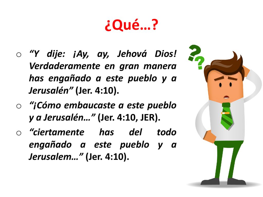 ¿Qué… Y dije: ¡Ay, ay, Jehová Dios! Verdaderamente en gran manera has engañado a este pueblo y a Jerusalén (Jer. 4:10).