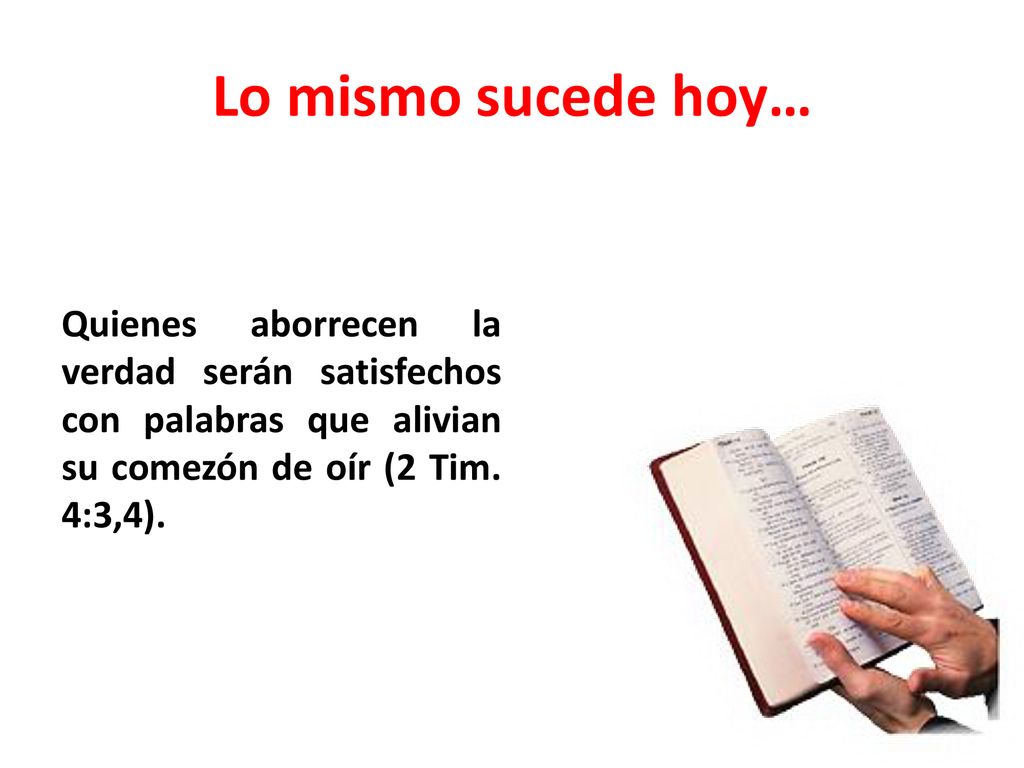 Lo mismo sucede hoy… Quienes aborrecen la verdad serán satisfechos con palabras que alivian su comezón de oír (2 Tim.