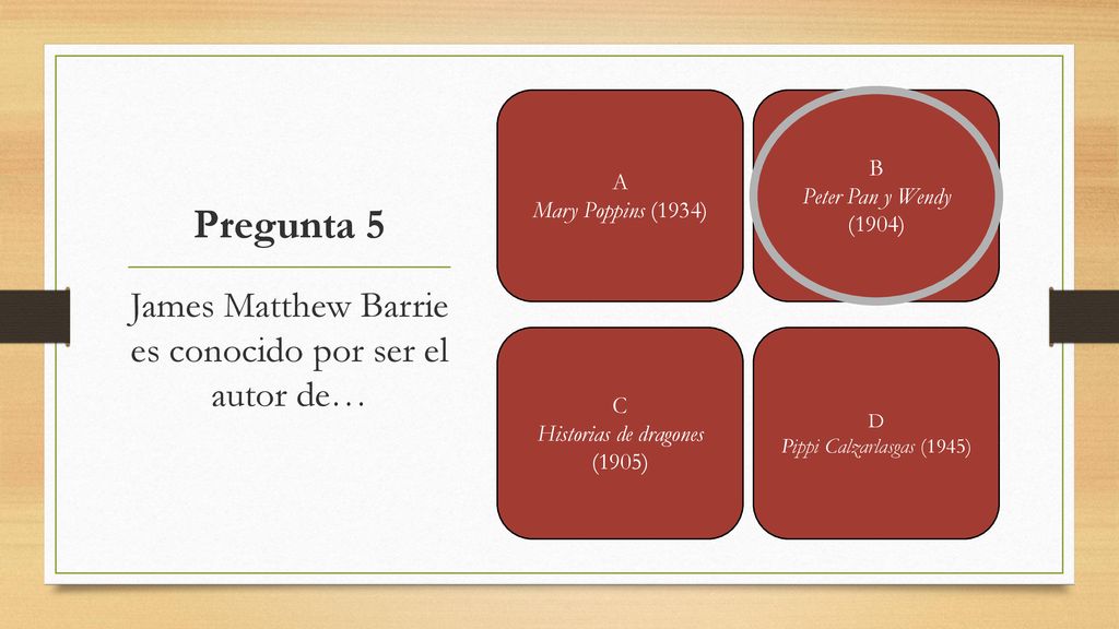 Pregunta 5 James Matthew Barrie es conocido por ser el autor de… B A