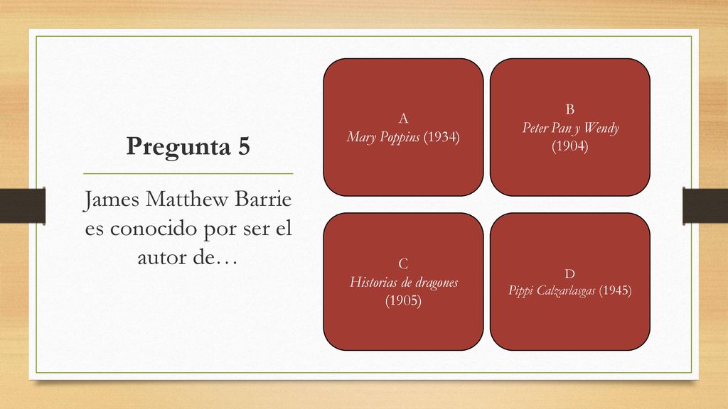 Pregunta 5 James Matthew Barrie es conocido por ser el autor de… B A