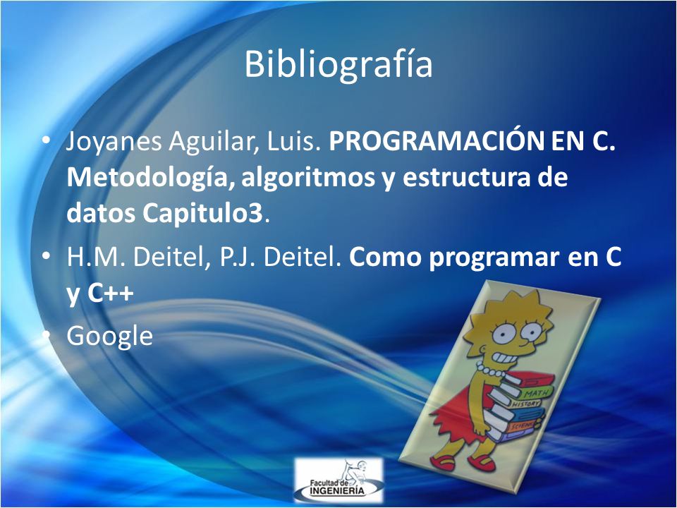 Bibliografía Joyanes Aguilar, Luis. PROGRAMACIÓN EN C. Metodología, algoritmos y estructura de datos Capitulo3.