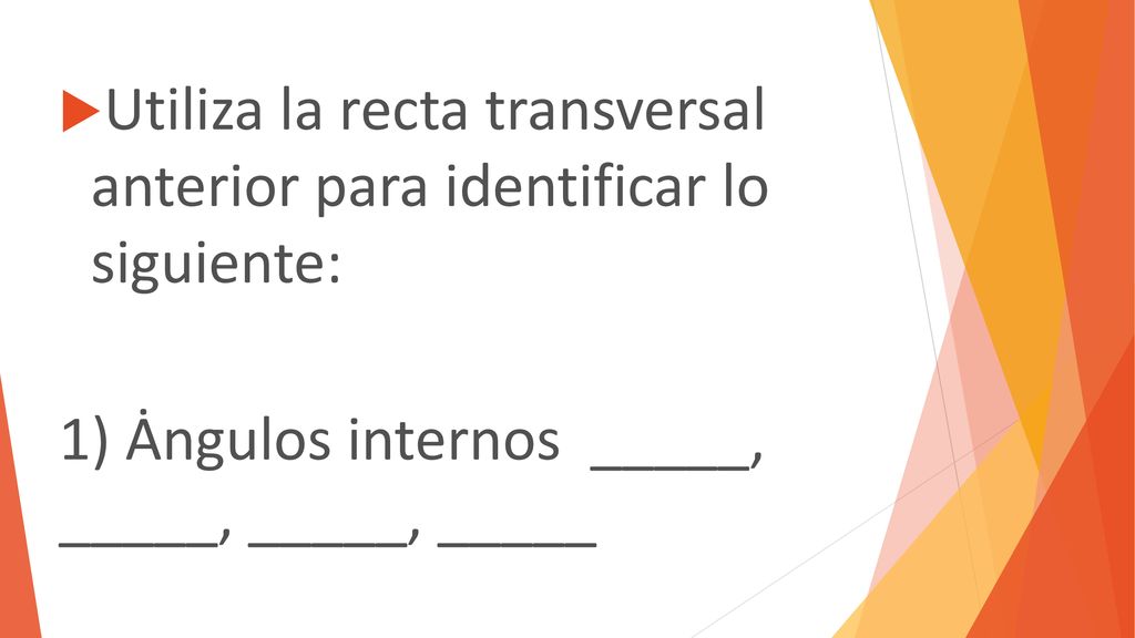 Utiliza la recta transversal anterior para identificar lo siguiente: