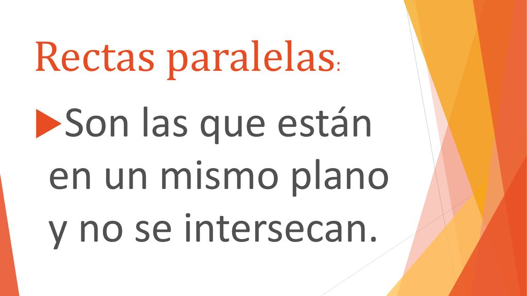 Rectas paralelas: Son las que están en un mismo plano y no se intersecan.
