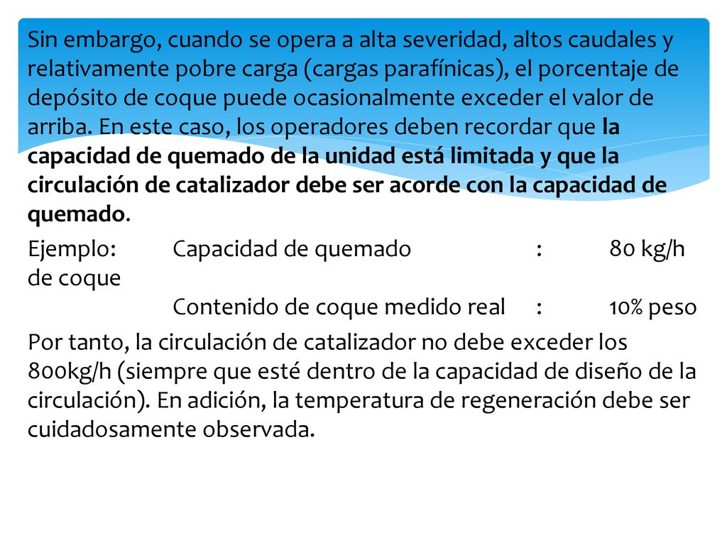 Sin embargo, cuando se opera a alta severidad, altos caudales y relativamente pobre carga (cargas parafínicas), el porcentaje de depósito de coque puede ocasionalmente exceder el valor de arriba.