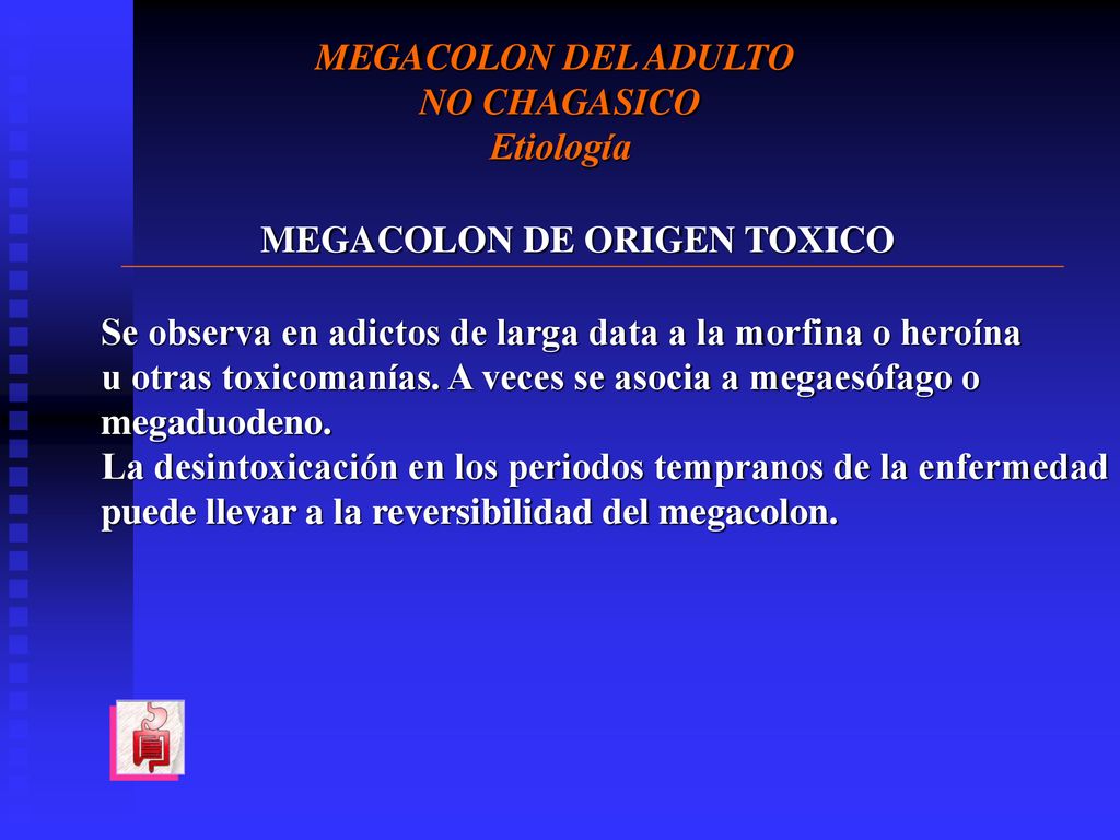 MEGACOLON DEL ADULTO NO CHAGASICO. Etiología. MEGACOLON DE ORIGEN TOXICO. Se observa en adictos de larga data a la morfina o heroína.
