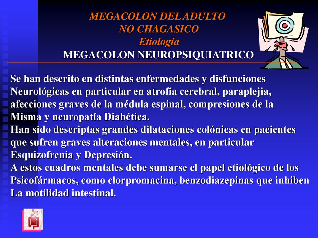 MEGACOLON DEL ADULTO NO CHAGASICO. Etiología. MEGACOLON NEUROPSIQUIATRICO. Se han descrito en distintas enfermedades y disfunciones.
