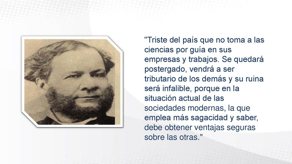 Triste del país que no toma a las ciencias por guía en sus empresas y trabajos.
