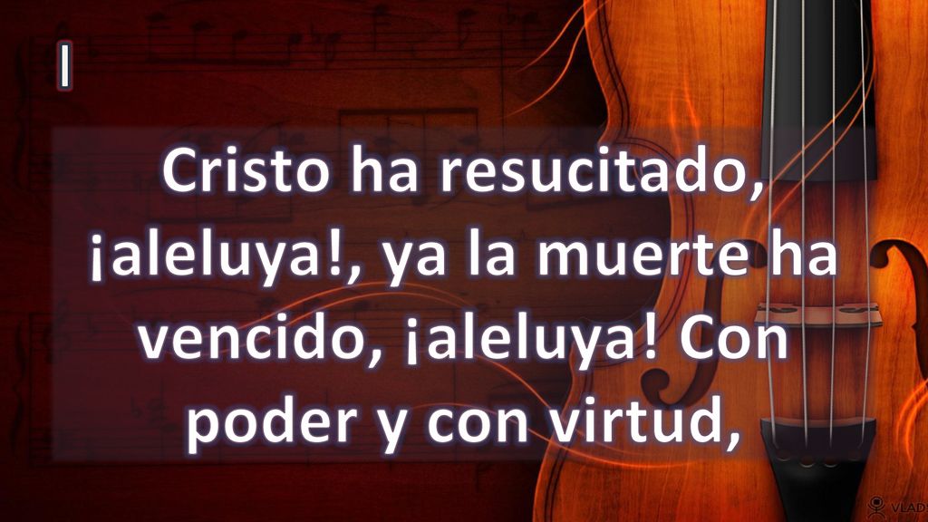 I Cristo ha resucitado, ¡aleluya!, ya la muerte ha vencido, ¡aleluya! Con poder y con virtud,