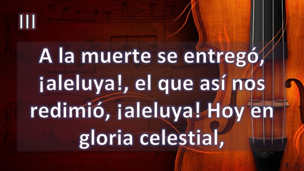 III A la muerte se entregó, ¡aleluya!, el que así nos redimió, ¡aleluya! Hoy en gloria celestial,