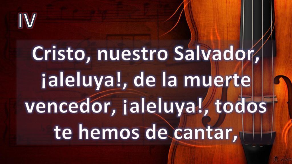 IV Cristo, nuestro Salvador, ¡aleluya!, de la muerte vencedor, ¡aleluya!, todos te hemos de cantar,