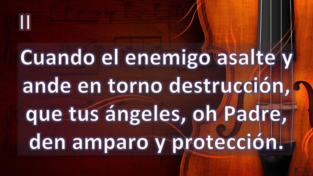 II Cuando el enemigo asalte y ande en torno destrucción, que tus ángeles, oh Padre, den amparo y protección.