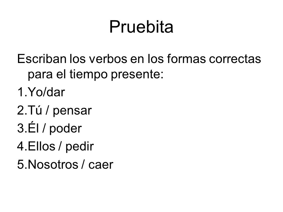 Pruebita Escriban los verbos en los formas correctas para el tiempo presente: Yo/dar. Tú / pensar.