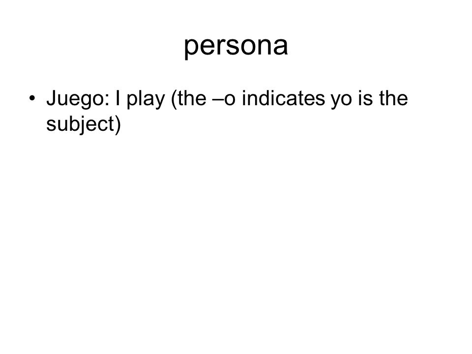 persona Juego: I play (the –o indicates yo is the subject)