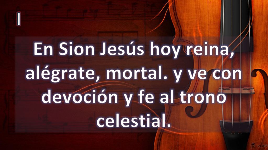 I En Sion Jesús hoy reina, alégrate, mortal. y ve con devoción y fe al trono celestial.