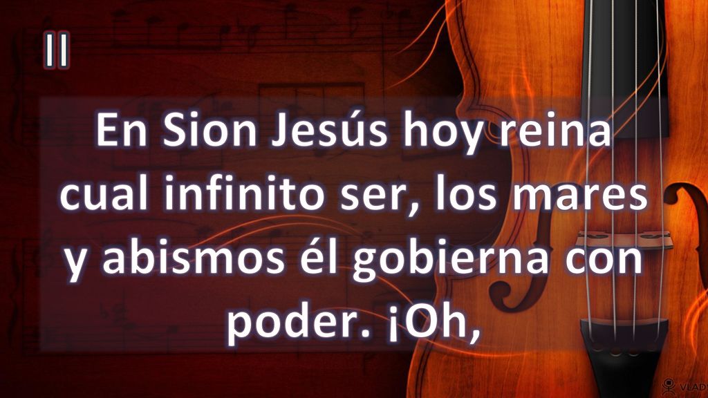 II En Sion Jesús hoy reina cual infinito ser, los mares y abismos él gobierna con poder. ¡Oh,