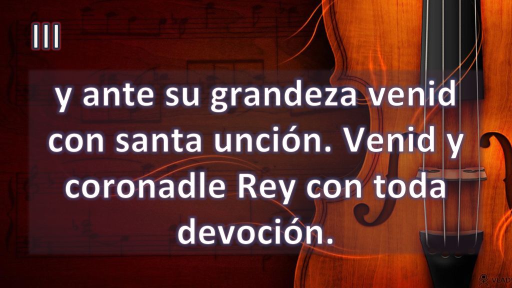 III y ante su grandeza venid con santa unción. Venid y coronadle Rey con toda devoción.