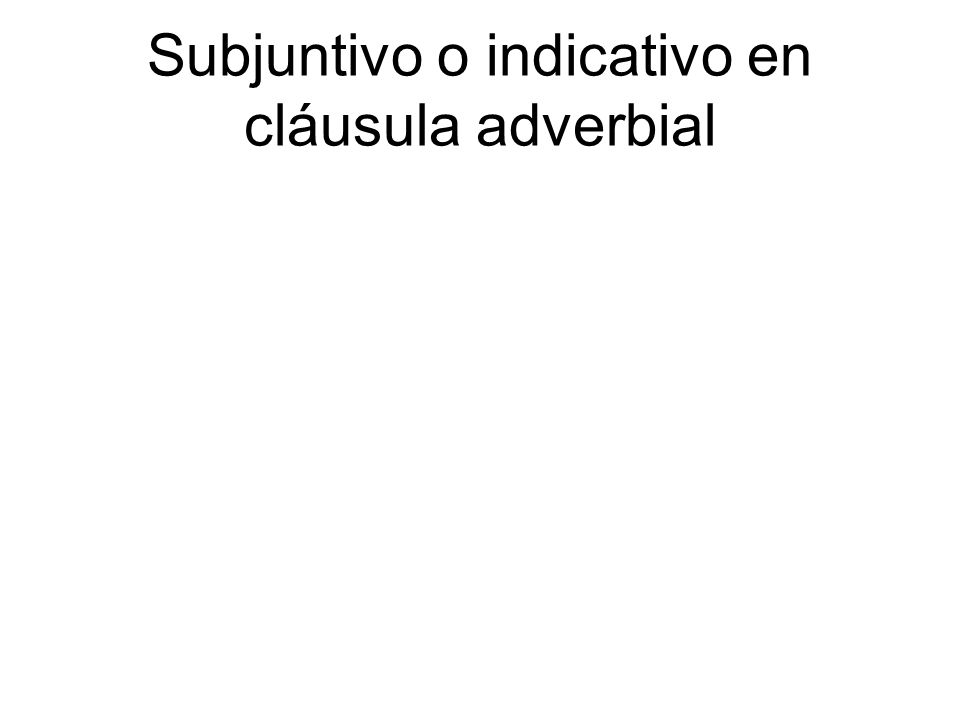 Subjuntivo o indicativo en cláusula adverbial