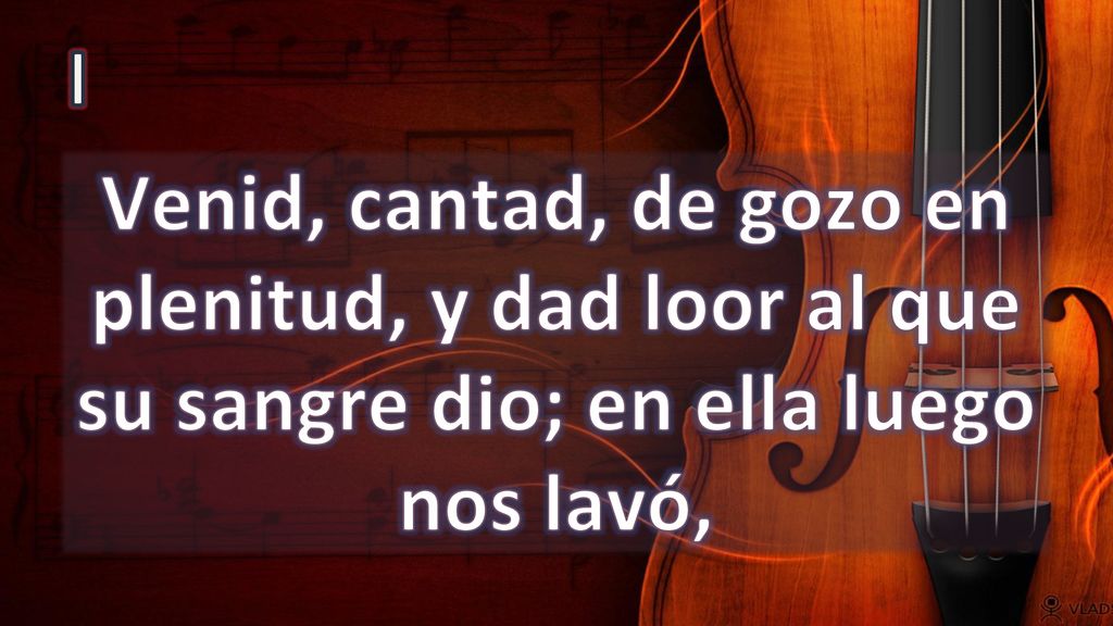 I Venid, cantad, de gozo en plenitud, y dad loor al que su sangre dio; en ella luego nos lavó,