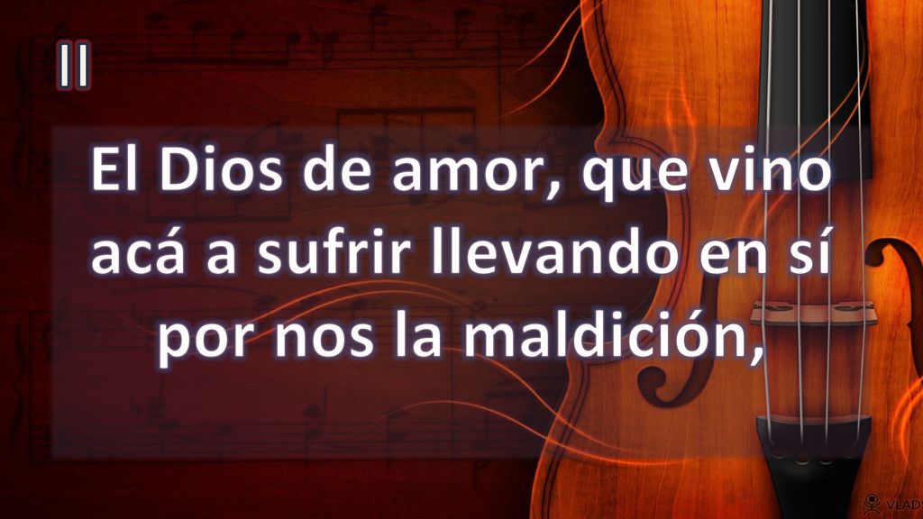 II El Dios de amor, que vino acá a sufrir llevando en sí por nos la maldición,