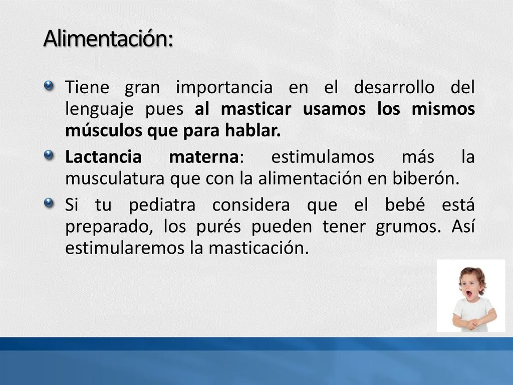 Alimentación: Tiene gran importancia en el desarrollo del lenguaje pues al masticar usamos los mismos músculos que para hablar.