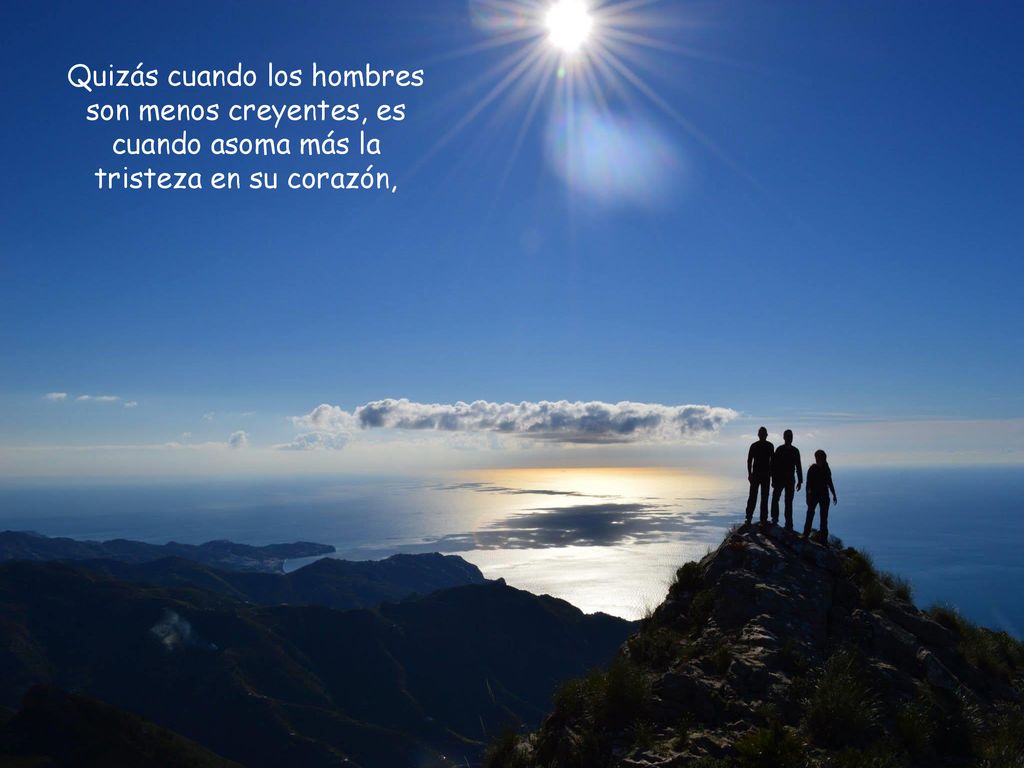 Quizás cuando los hombres son menos creyentes, es cuando asoma más la tristeza en su corazón,