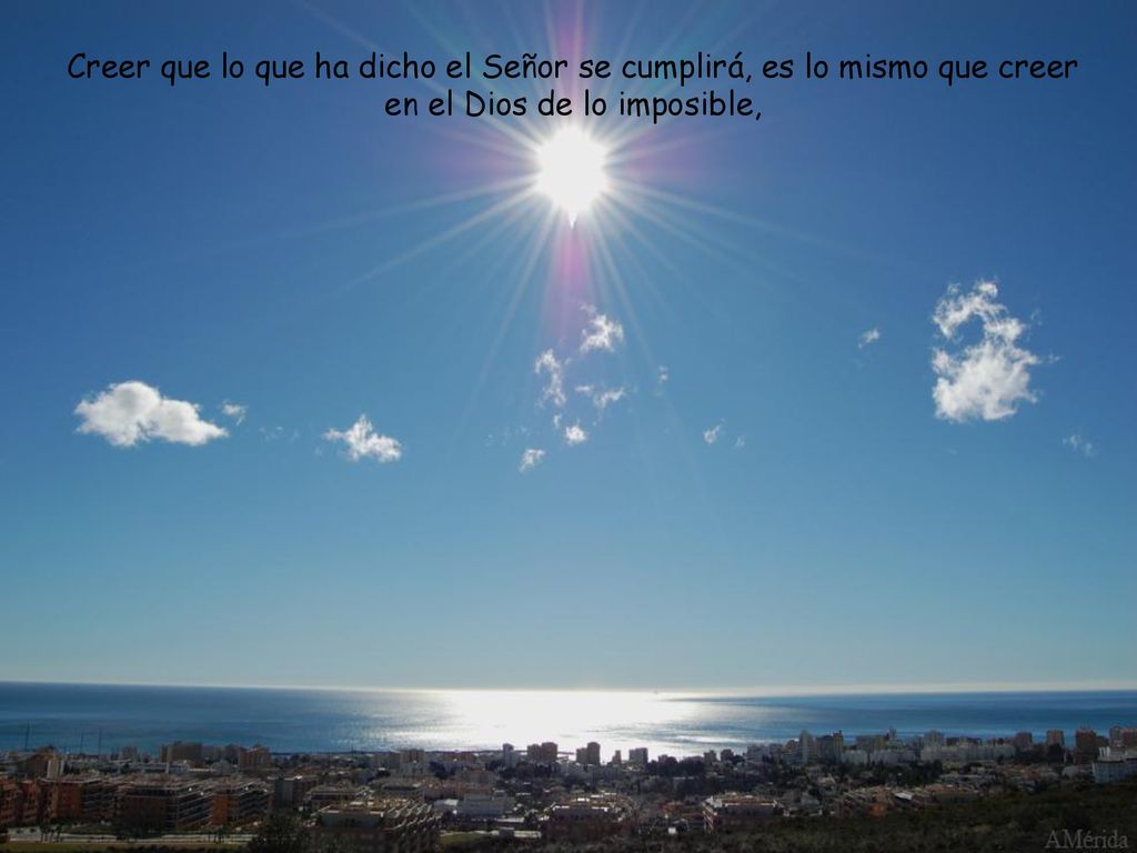 Creer que lo que ha dicho el Señor se cumplirá, es lo mismo que creer en el Dios de lo imposible,
